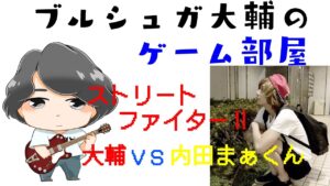 【ストリートファイターⅡ #3「大輔 VS 内田まぁくん」】ブルシュガ大輔のゲーム部屋