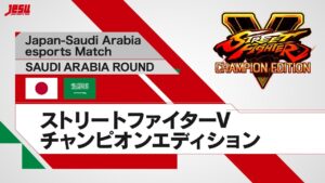 【日本・サウジアラビアeスポーツマッチ SAUDI ARABIA ROUND】 ストリートファイターV チャンピオンエディション
